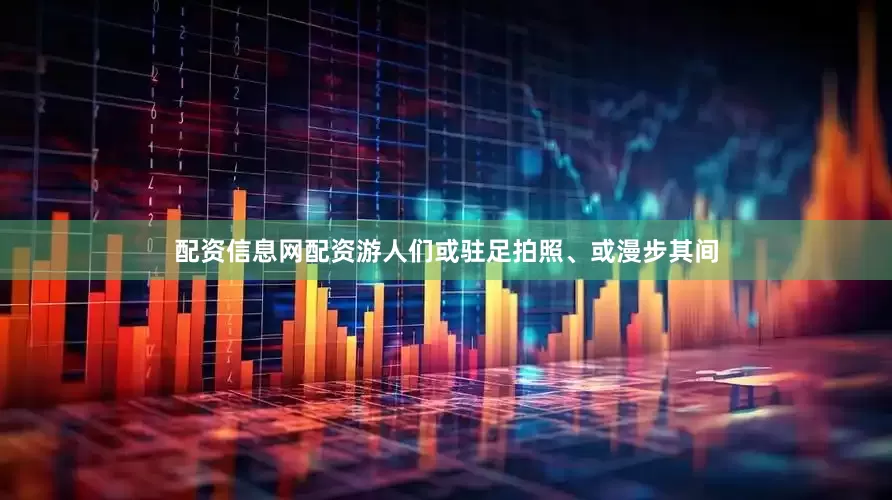 配资信息网配资游人们或驻足拍照、或漫步其间