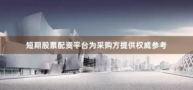 短期股票配资平台为采购方提供权威参考