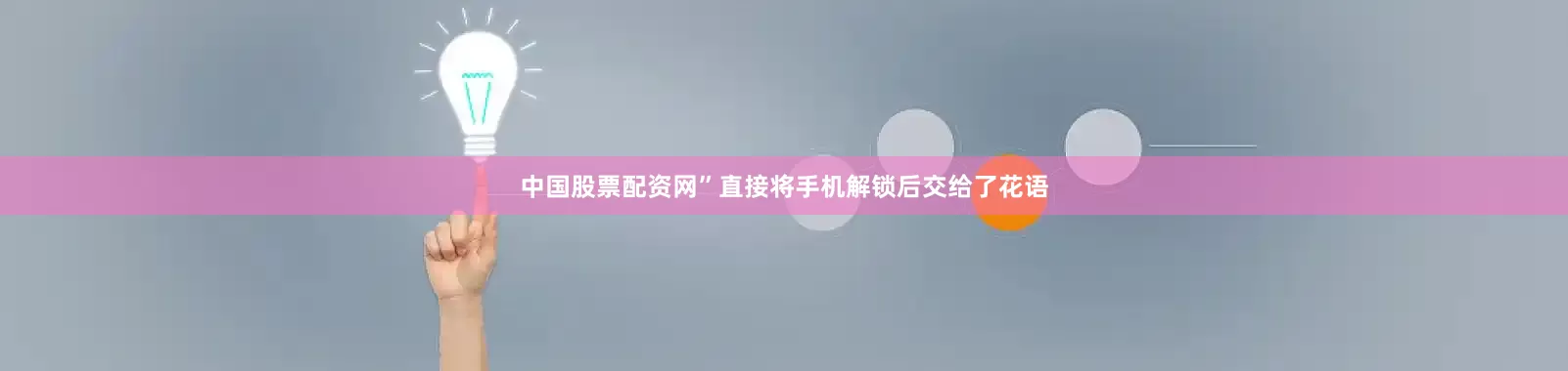 中国股票配资网”直接将手机解锁后交给了花语