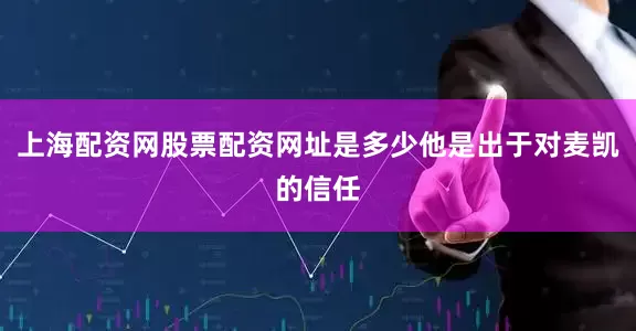上海配资网股票配资网址是多少他是出于对麦凯的信任
