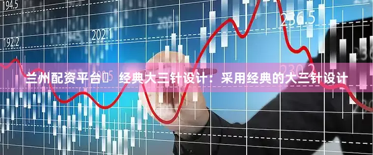 兰州配资平台▶ 经典大三针设计：采用经典的大三针设计