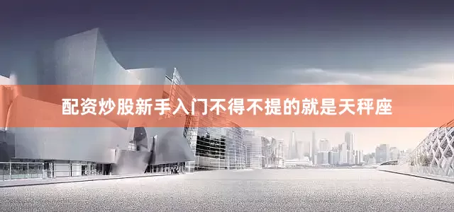 配资炒股新手入门不得不提的就是天秤座