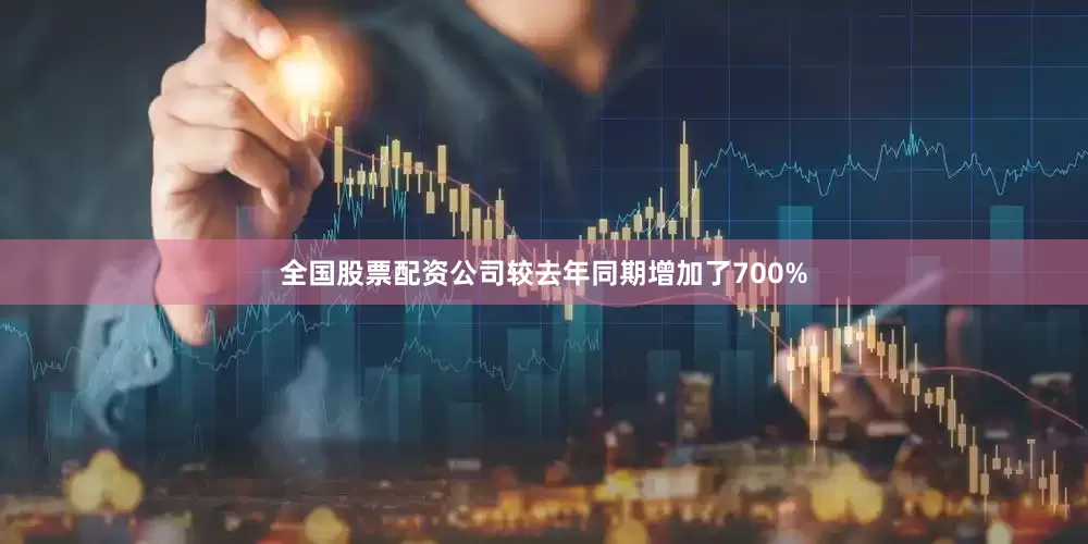全国股票配资公司较去年同期增加了700%