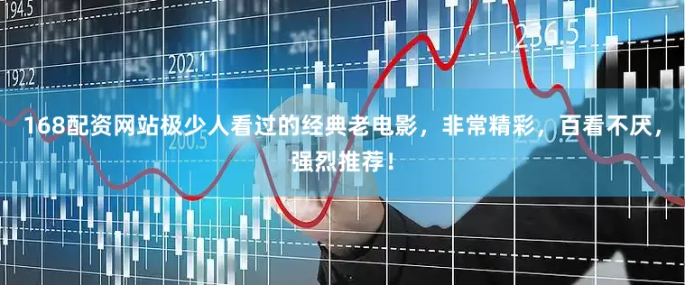 168配资网站极少人看过的经典老电影，非常精彩，百看不厌，强烈推荐！