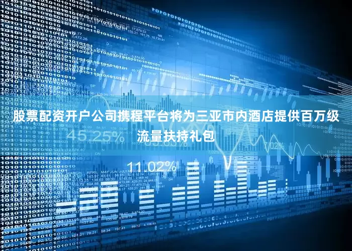 股票配资开户公司携程平台将为三亚市内酒店提供百万级流量扶持礼包