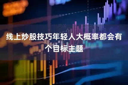 线上炒股技巧年轻人大概率都会有个目标主题